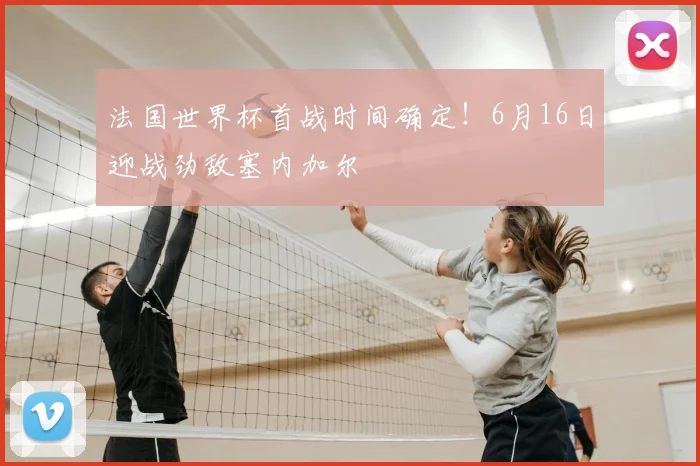 法国世界杯首战时间确定!6月16日迎战劲敌塞内加尔
