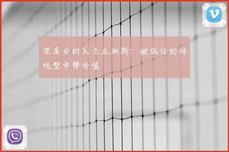 深度分析瓦兰丘纳斯:被低估的传统型中锋价值