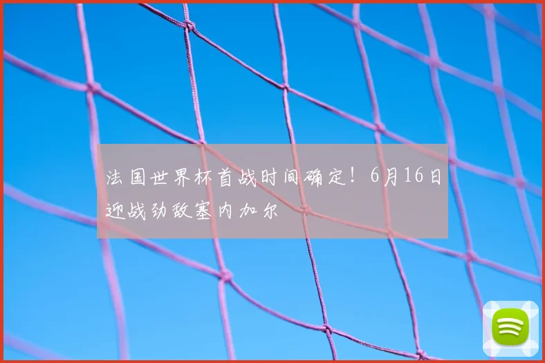 法国世界杯首战时间确定!6月16日迎战劲敌塞内加尔