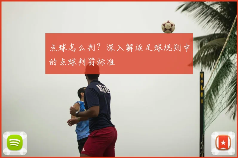 点球怎么判？深入解读足球规则中的点球判罚标准