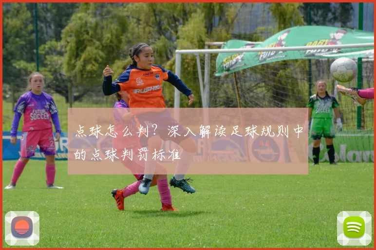 点球怎么判？深入解读足球规则中的点球判罚标准