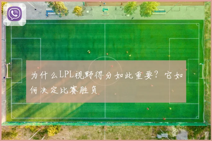 为什么LPL视野得分如此重要?它如何决定比赛胜负