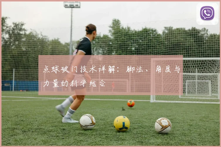 点球破门技术详解:脚法、角度与力量的科学结合