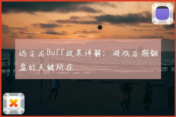 远古龙Buff效果详解：游戏后期翻盘的关键所在